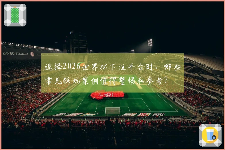 选择2026世界杯下注平台时，哪些常见踩坑案例值得警惕和参考？